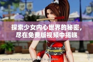 探索少女内心世界的秘密，尽在免费版视频中揭晓