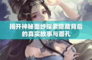 揭开神秘面纱探索隐藏背后的真实故事与面孔