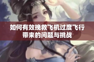 如何有效挽救飞机过度飞行带来的问题与挑战