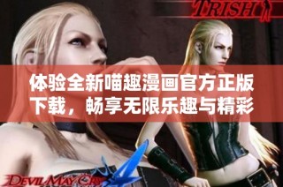 体验全新喵趣漫画官方正版下载，畅享无限乐趣与精彩故事！