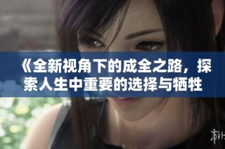 《全新视角下的成全之路，探索人生中重要的选择与牺牲》