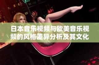 日本音乐视频与欧美音乐视频的风格差异分析及其文化背景探讨