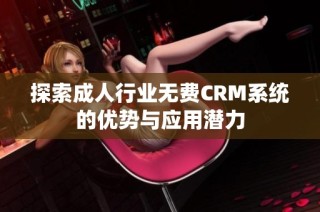 探索成人行业无费CRM系统的优势与应用潜力