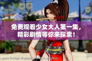 免费观看少女大人第一集，精彩剧情等你来探索！