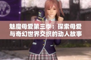 魅魔母爱第三季：探索母爱与奇幻世界交织的动人故事之旅
