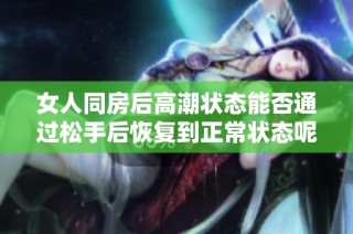 女人同房后高潮状态能否通过松手后恢复到正常状态呢