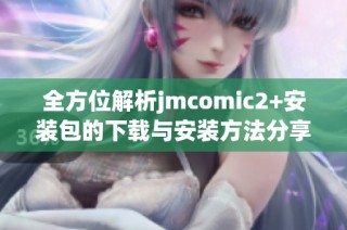 全方位解析jmcomic2+安装包的下载与安装方法分享