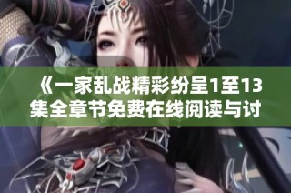 《一家乱战精彩纷呈1至13集全章节免费在线阅读与讨论》