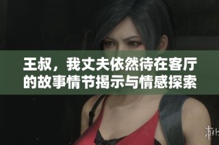王叔，我丈夫依然待在客厅的故事情节揭示与情感探索