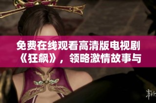 免费在线观看高清版电视剧《狂飙》，领略激情故事与角色魅力