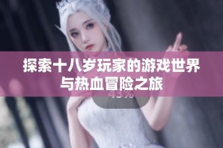 探索十八岁玩家的游戏世界与热血冒险之旅