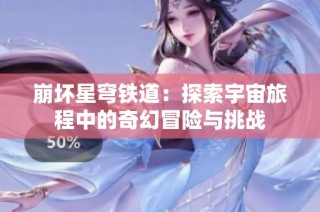 崩坏星穹铁道：探索宇宙旅程中的奇幻冒险与挑战