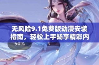 无风险9.1免费版动漫安装指南，轻松上手畅享精彩内容
