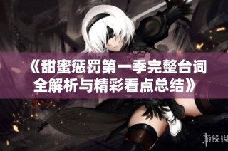 《甜蜜惩罚第一季完整台词全解析与精彩看点总结》