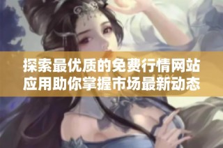 探索最优质的免费行情网站应用助你掌握市场最新动态