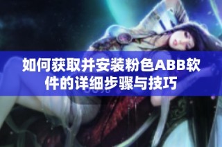 如何获取并安装粉色ABB软件的详细步骤与技巧