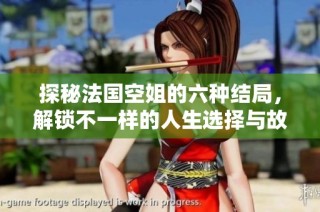 探秘法国空姐的六种结局，解锁不一样的人生选择与故事情节