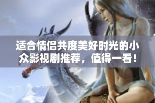 适合情侣共度美好时光的小众影视剧推荐，值得一看！
