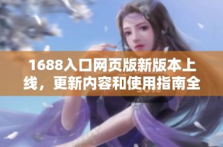 1688入口网页版新版本上线，更新内容和使用指南全解析