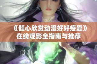 《倾心欣赏动漫好好疼爱》在线观影全指南与推荐