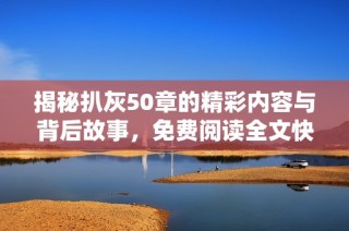 揭秘扒灰50章的精彩内容与背后故事，免费阅读全文快来了解！