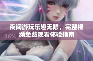 夜间游玩乐趣无限，完整视频免费观看体验指南