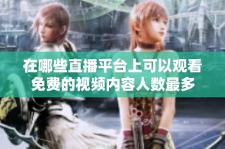 在哪些直播平台上可以观看免费的视频内容人数最多