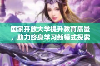 国家开放大学提升教育质量，助力终身学习新模式探索