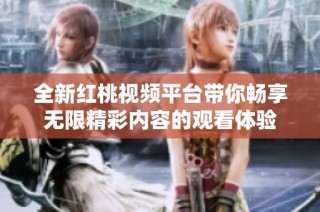 全新红桃视频平台带你畅享无限精彩内容的观看体验