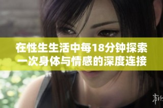 在性生生活中每18分钟探索一次身体与情感的深度连接