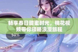 畅享春日甜蜜时光，桃花视频带你领略浪漫旅程