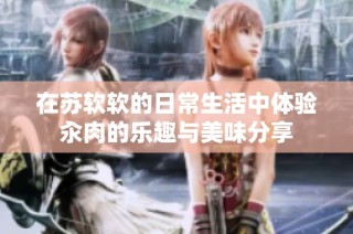 在苏软软的日常生活中体验汆肉的乐趣与美味分享