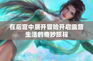 在后宫中展开冒险开启露营生活的奇妙旅程