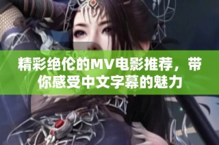精彩绝伦的MV电影推荐，带你感受中文字幕的魅力