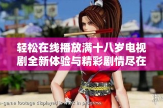 轻松在线播放满十八岁电视剧全新体验与精彩剧情尽在掌握之中
