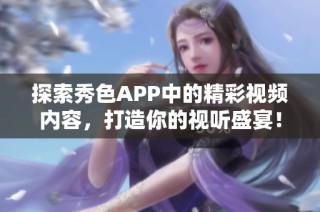 探索秀色APP中的精彩视频内容，打造你的视听盛宴！