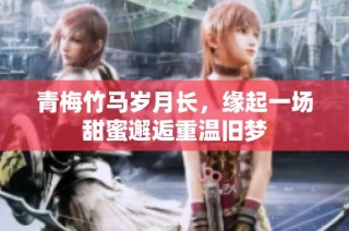 青梅竹马岁月长，缘起一场甜蜜邂逅重温旧梦