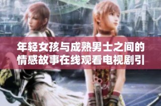 年轻女孩与成熟男士之间的情感故事在线观看电视剧引发热议