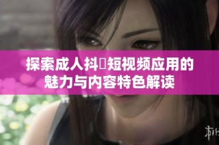 探索成人抖抈短视频应用的魅力与内容特色解读