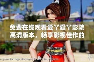 免费在线观看爱丫爱丫影院高清版本，畅享影视佳作的乐趣