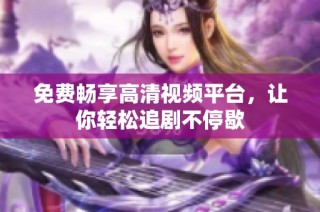 免费畅享高清视频平台，让你轻松追剧不停歇