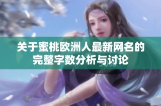 关于蜜桃欧洲人最新网名的完整字数分析与讨论