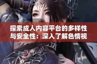 探索成人内容平台的多样性与安全性：深入了解色情视频的世界