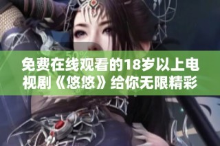 免费在线观看的18岁以上电视剧《悠悠》给你无限精彩体验