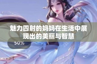魅力四射的妈妈在生活中展现出的美丽与智慧