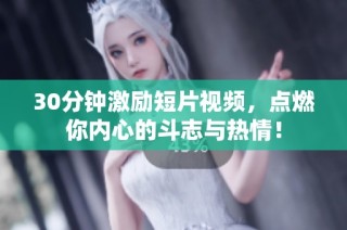 30分钟激励短片视频，点燃你内心的斗志与热情！