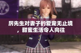 厉先生对妻子的爱宠无止境，甜蜜生活令人向往