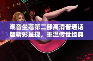 观音坐莲第二部高清普通话版精彩呈现，重温传世经典之美