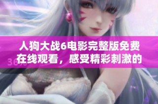 人狗大战6电影完整版免费在线观看，感受精彩刺激的视觉盛宴