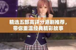 精选五部高评分港剧推荐，带你重温经典精彩故事